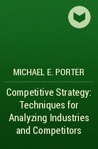 Michael E. Porter - Competitive Strategy: Techniques for Analyzing Industries and Competitors