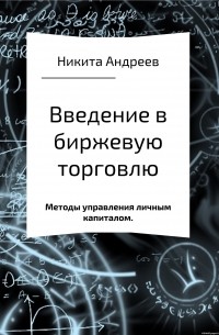Никита Игоревич Андреев - Введение в биржевую торговлю и методы управления личным капиталом
