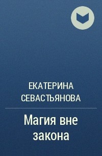 Законы екатерины. Магия вне закона Екатерина Севастьянова. Магия вне закона. Екатерина Севастьянова магия вне закона обложка. Магия вне закона. Помощница смерти бесплатно.