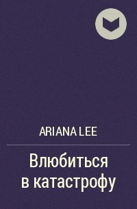 Ariana Lee - Влюбиться в катастрофу