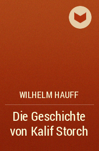 Wilhelm Hauff - Die Geschichte von Kalif Storch