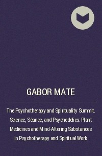 Gabor Mate - The Psychotherapy and Spirituality Summit. Science, Séance, and Psychedelics: Plant Medicines and Mind-Altering Substances in Psychotherapy and Spiritual Work