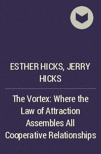Esther Hicks,  Jerry Hicks - The Vortex: Where the Law of Attraction Assembles All Cooperative Relationships