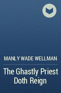 Manly Wade Wellman - The Ghastly Priest Doth Reign