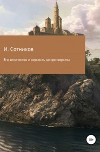 Игорь Сотников - Его величество и верность до притворства