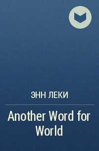Энн Леки - Another Word for World