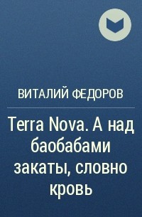 Виталий Федоров - Terra Nova. А над баобабами закаты, словно кровь