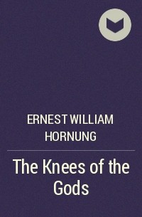 Ernest William Hornung - The Knees of the Gods