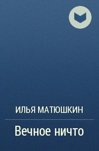 Илья Матюшкин - Вечное ничто