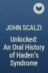 John Scalzi - Unlocked: An Oral History of Haden&#039;s Syndrome