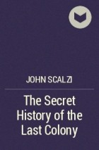 John Scalzi - The Secret History of the Last Colony