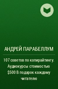 Андрей Парабеллум - 107 советов по копирайтингу. Аудиокурсы стоимостью $500 в подарок каждому читателю