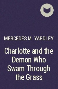 Mercedes M. Yardley - Charlotte and the Demon Who Swam Through the Grass