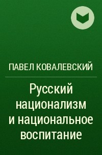 Павел Ковалевский - Русский национализм и национальное воспитание