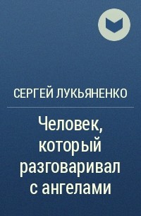 Сергей Лукьяненко - Человек, который разговаривал с ангелами