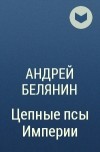 Андрей Белянин - Цепные псы Империи