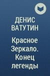 Денис Ватутин - Красное Зеркало. Конец легенды