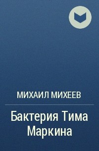 Михаил Михеев - Бактерия Тима Маркина