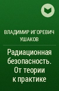 Владимир Игоревич Ушаков - Радиационная безопасность. От теории к практике