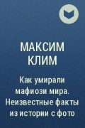 Максим Клим - Как умирали мафиози мира. Неизвестные факты из истории с фото