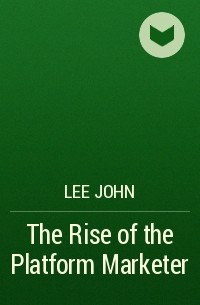 Lee John - The Rise of the Platform Marketer