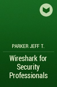 Parker Jeff T. - Wireshark for Security Professionals