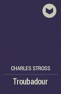 Charles Stross - Troubadour