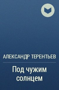 Александр Терентьев - Под чужим солнцем