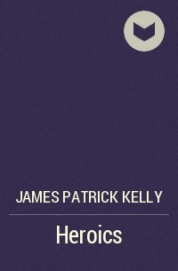 James Patrick Kelly - Heroics