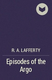 R. A. Lafferty - Episodes of the Argo