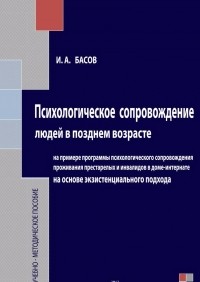 Илья Басов - Психологическое сопровождение людей в позднем возрасте на основе экзистенциального подхода
