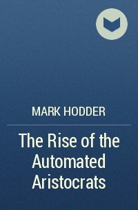 Mark Hodder - The Rise of the Automated Aristocrats