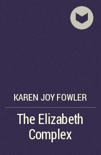 Karen Joy Fowler - The Elizabeth Complex