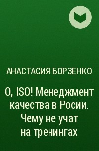 Анастасия Борзенко - О, ISO! Менеджмент качества в Росии. Чему не учат на тренингах