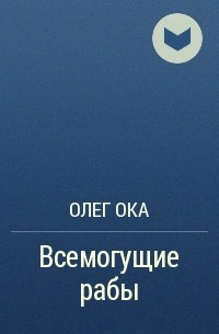 Олег Ока - Всемогущие рабы