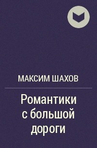 Максим Шахов - Романтики с большой дороги