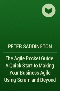 Peter  Saddington - The Agile Pocket Guide. A Quick Start to Making Your Business Agile Using Scrum and Beyond