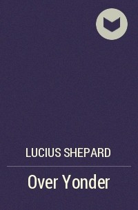 Lucius Shepard - Over Yonder