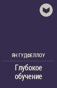 Глубокое произведение. Ян Гудфеллоу. Глубокое обучение Гудфеллоу. Гудфеллоу глубокое обучение купить.