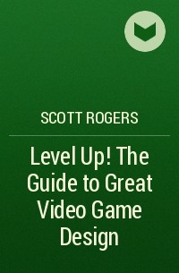 Скотт Роджерс - Level Up! The Guide to Great Video Game Design