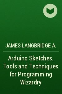 James Langbridge A. - Arduino Sketches. Tools and Techniques for Programming Wizardry