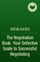 Steve  Gates - The Negotiation Book. Your Definitive Guide to Successful Negotiating