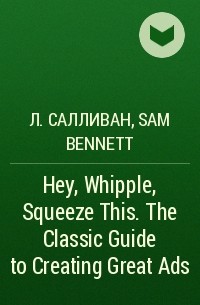  - Hey, Whipple, Squeeze This. The Classic Guide to Creating Great Ads