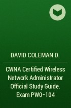 David Coleman D. - CWNA Certified Wireless Network Administrator Official Study Guide. Exam PW0-104