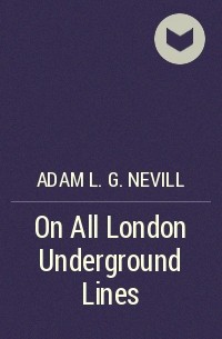 Adam L. G. Nevill - On All London Underground Lines