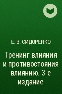 Е. В. Сидоренко - Тренинг влияния и противостояния влиянию. 3-е издание