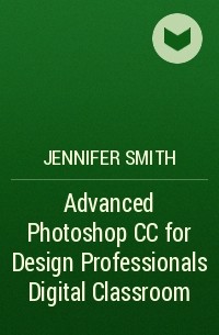Jennifer  Smith - Advanced Photoshop CC for Design Professionals Digital Classroom
