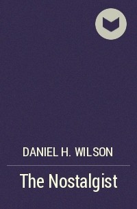 Daniel H. Wilson - The Nostalgist