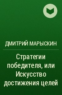 Дмитрий Марыскин - Стратегии победителя, или Искусство достижения целей