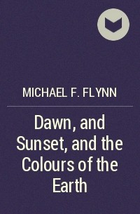 Michael F. Flynn - Dawn, and Sunset, and the Colours of the Earth